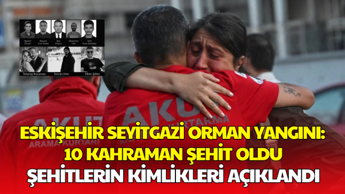 Eskişehir’de Orman Yangınında Şehit Olan 10 Personelin Kimlikleri Belli Oldu